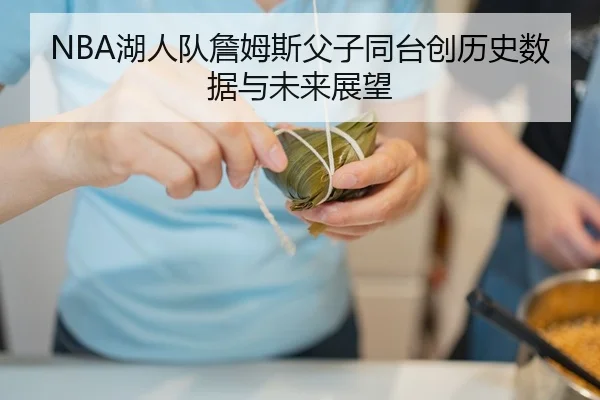 NBA湖人队詹姆斯父子同台创历史数据与未来展望