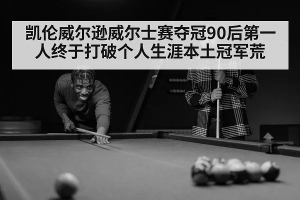 凯伦威尔逊威尔士赛夺冠90后第一人终于打破个人生涯本土冠军荒