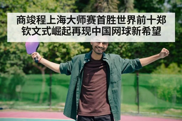 商竣程上海大师赛首胜世界前十郑钦文式崛起再现中国网球新希望