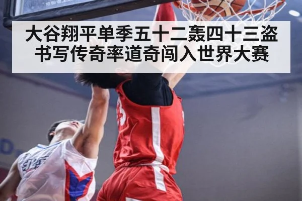 大谷翔平单季五十二轰四十三盗书写传奇率道奇闯入世界大赛