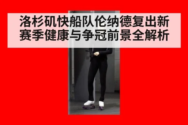洛杉矶快船队伦纳德复出新赛季健康与争冠前景全解析