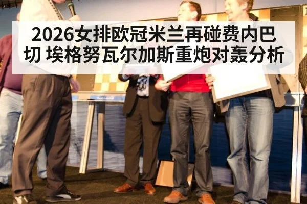 2026女排欧冠米兰再碰费内巴切 埃格努瓦尔加斯重炮对轰分析