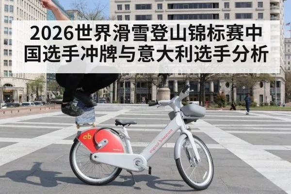 2026世界滑雪登山锦标赛中国选手冲牌与意大利选手分析